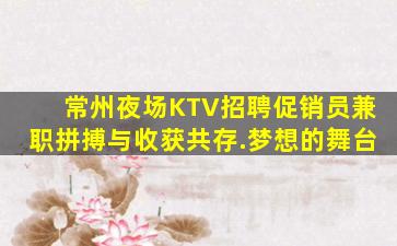 常州夜场KTV招聘促销员兼职拼搏与收获共存.梦想的舞台