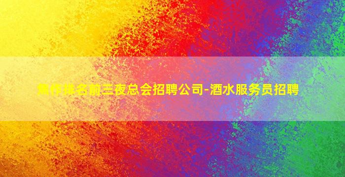 焦作排名前三夜总会招聘公司-酒水服务员招聘